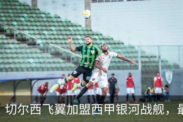切尔西飞翼加盟西甲银河战舰，最终选择死敌的令人意外决定