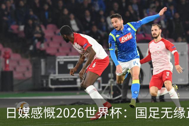 日媒感慨2026世界杯：国足无缘正赛，中国球迷只剩裁判可关注